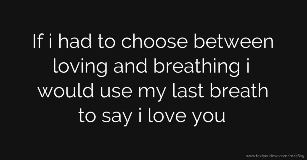 If I had to choose between breathing and loving you, I would use my last breath to tell you I love you